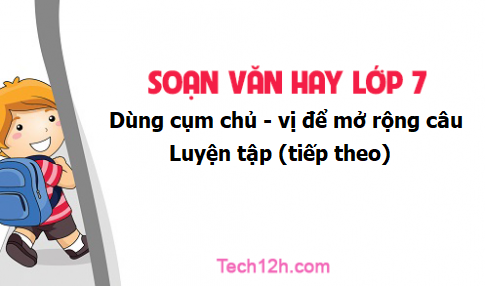 Soạn văn 7 tập 2 bài Dùng cụm chủ vị để mở rộng câu: Luyện tập (tiếp theo)