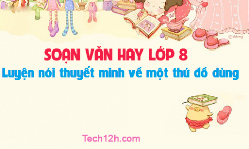 Soạn văn bài: Luyện nói thuyết minh về một thứ đồ dùng