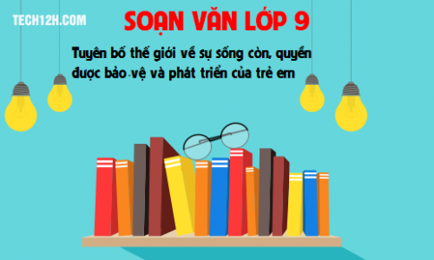 Soạn văn bài: Tuyên bố thế giới về sự sống còn, quyền được bảo vệ và phát triển của trẻ em