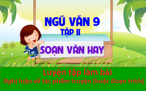 Soạn bài: Luyện tập làm bài nghị luận về tác phẩm truyện (hoặc đoạn trích)