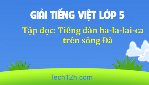 Giải bài Tập đọc Tiếng đàn ba-la-lai-ca trên sông Đà