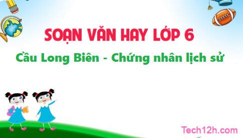 Soạn bài: Cầu Long Biên – Chứng nhân lịch sử