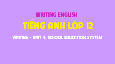 Writing Unit 4: School education system Hệ thống giáo dục nhà trường