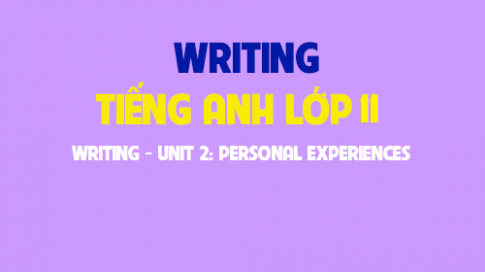 Writing Unit 2: Personal experiences Trải nghiệm cá nhân